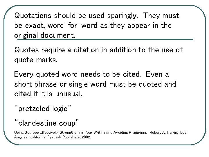 Quotations should be used sparingly. They must be exact, word-for-word as they appear in