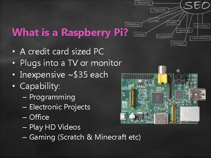 What is a Raspberry Pi? • • A credit card sized PC Plugs into