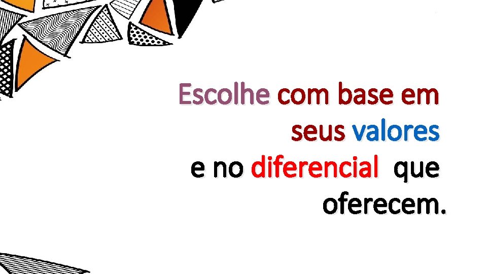 Escolhe com base em seus valores e no diferencial que oferecem. 