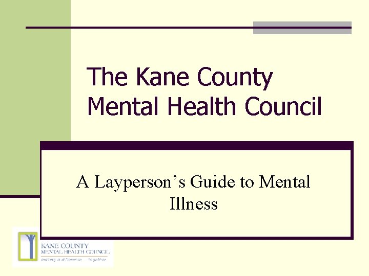 The Kane County Mental Health Council A Layperson’s Guide to Mental Illness The Kane County Mental Health Council A Layperson’s Guide to Mental Illness