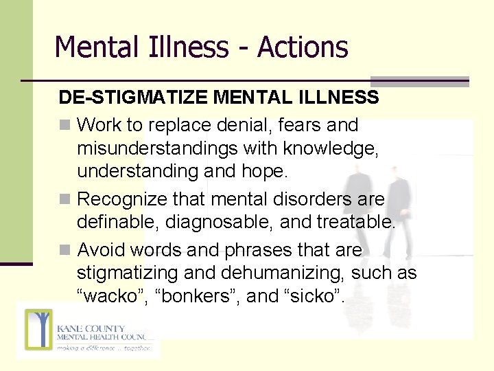 Mental Illness - Actions DE-STIGMATIZE MENTAL ILLNESS n Work to replace denial, fears and Mental Illness - Actions DE-STIGMATIZE MENTAL ILLNESS n Work to replace denial, fears and