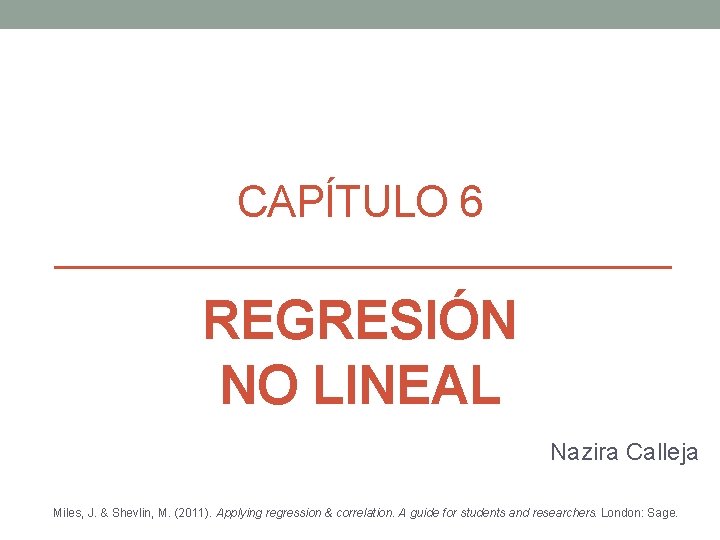 CAPÍTULO 6 REGRESIÓN NO LINEAL Nazira Calleja Miles, J. & Shevlin, M. (2011). Applying