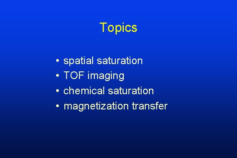 Topics • • spatial saturation TOF imaging chemical saturation magnetization transfer 