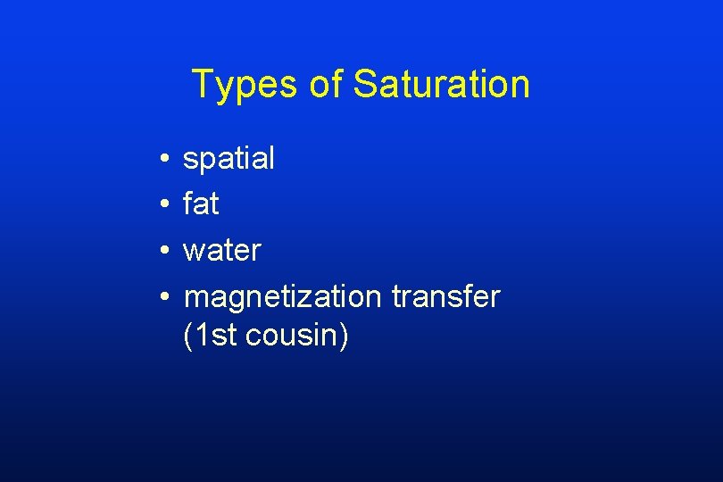 Types of Saturation • • spatial fat water magnetization transfer (1 st cousin) 