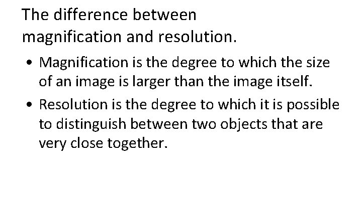 The difference between magnification and resolution. • Magnification is the degree to which the