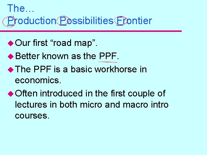 The… Production Possibilities Frontier u Our first “road map”. u Better known as the