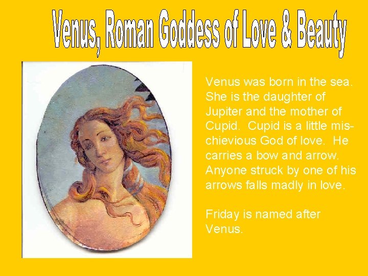 Venus was born in the sea. She is the daughter of Jupiter and the