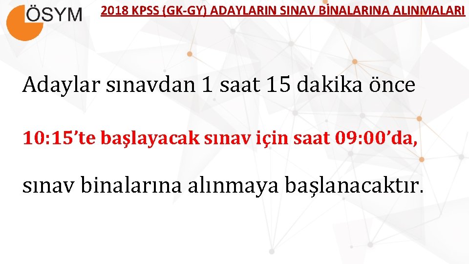 2018 KPSS (GK-GY) ADAYLARIN SINAV BİNALARINA ALINMALARI Adaylar sınavdan 1 saat 15 dakika önce
