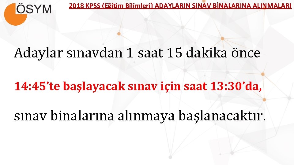 2018 KPSS (Eğitim Bilimleri) ADAYLARIN SINAV BİNALARINA ALINMALARI Adaylar sınavdan 1 saat 15 dakika