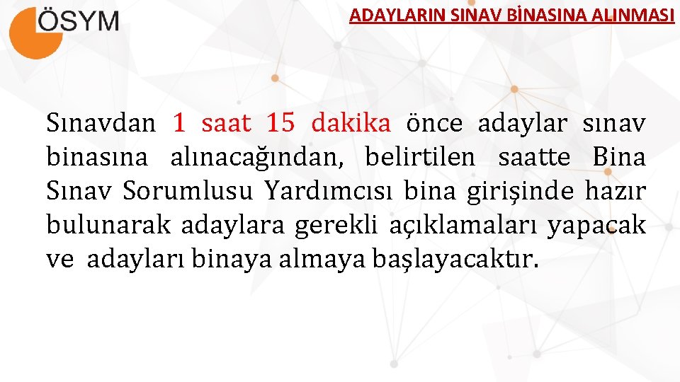 ADAYLARIN SINAV BİNASINA ALINMASI Sınavdan 1 saat 15 dakika önce adaylar sınav binasına alınacağından,