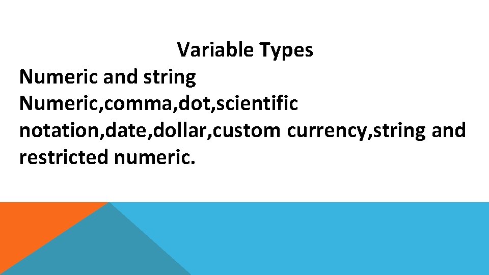 Variable Types Numeric and string Numeric, comma, dot, scientific notation, date, dollar, custom currency,