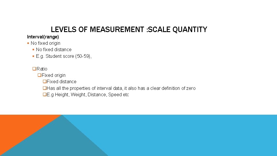 LEVELS OF MEASUREMENT : SCALE QUANTITY Interval(range) § No fixed origin § No fixed