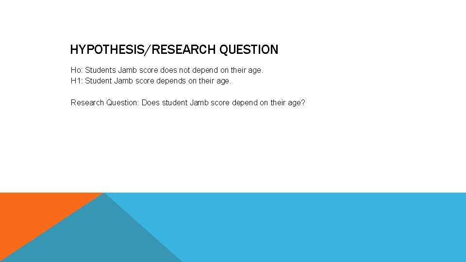 HYPOTHESIS/RESEARCH QUESTION Ho: Students Jamb score does not depend on their age. H 1:
