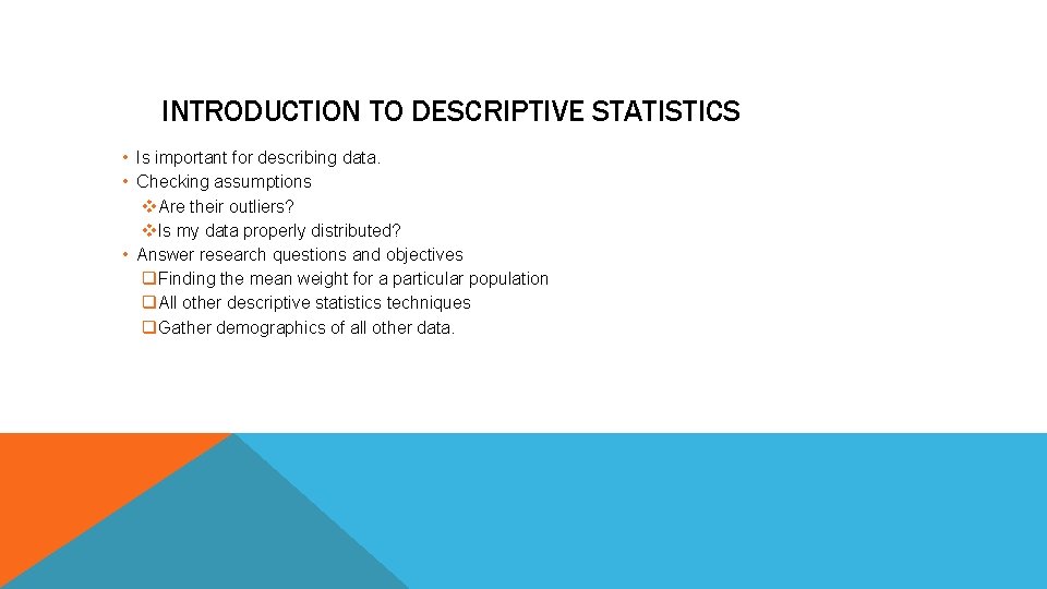 INTRODUCTION TO DESCRIPTIVE STATISTICS • Is important for describing data. • Checking assumptions v.