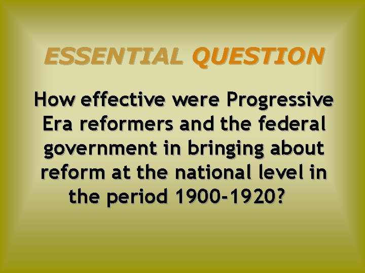 ESSENTIAL QUESTION How effective were Progressive Era reformers and the federal government in bringing