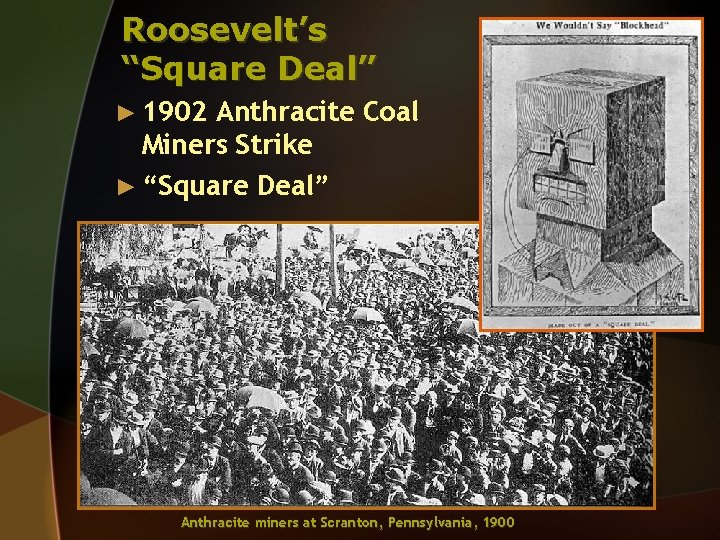 Roosevelt’s “Square Deal” ► 1902 Anthracite Coal Miners Strike ► “Square Deal” Anthracite miners