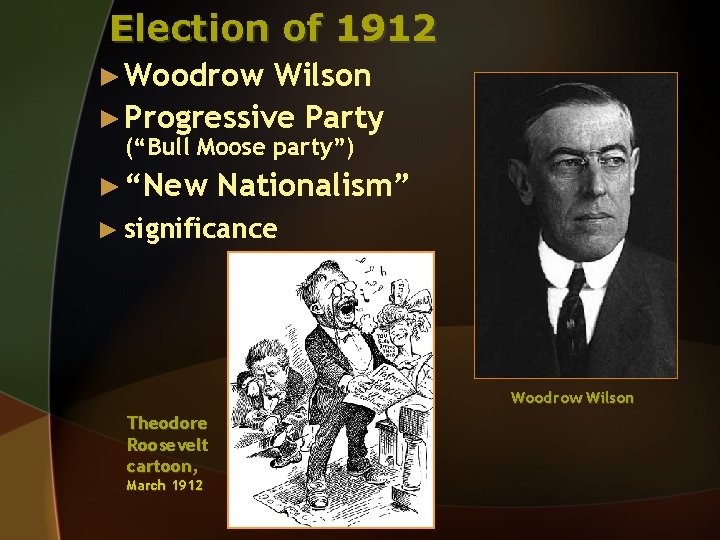 Election of 1912 ► Woodrow Wilson ► Progressive Party (“Bull Moose party”) ► “New