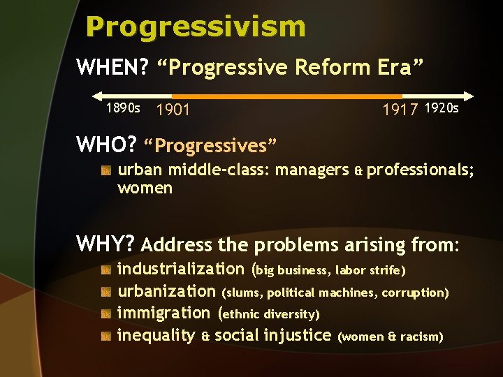 Progressivism WHEN? “Progressive Reform Era” 1890 s 1917 1920 s 1901 WHO? “Progressives” urban