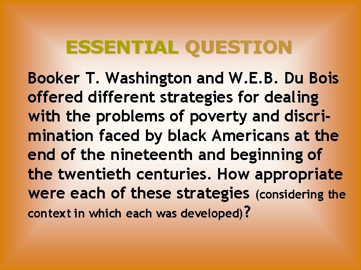 ESSENTIAL QUESTION Booker T. Washington and W. E. B. Du Bois offered different strategies