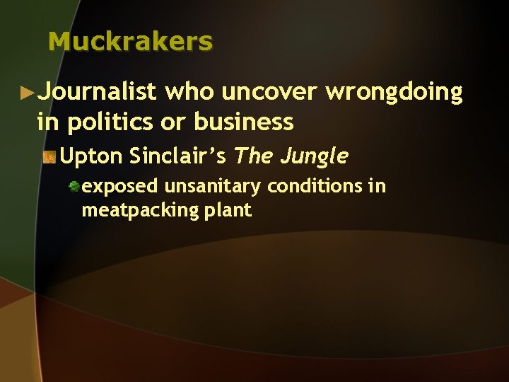 Muckrakers ►Journalist who uncover wrongdoing in politics or business Upton Sinclair’s The Jungle exposed