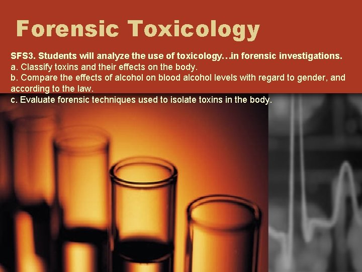 Forensic Toxicology SFS 3. Students will analyze the use of toxicology…in forensic investigations. a.