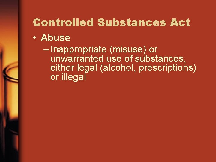 Controlled Substances Act • Abuse – Inappropriate (misuse) or unwarranted use of substances, either
