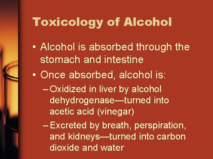 Toxicology of Alcohol • Alcohol is absorbed through the stomach and intestine • Once