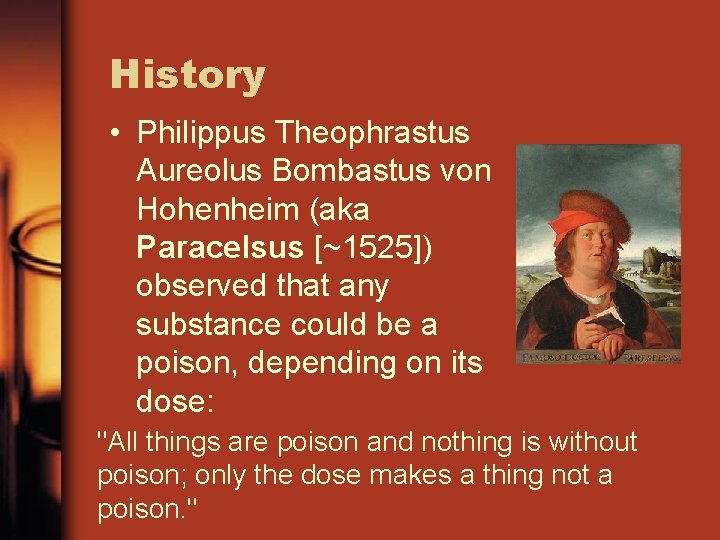 History • Philippus Theophrastus Aureolus Bombastus von Hohenheim (aka Paracelsus [~1525]) observed that any