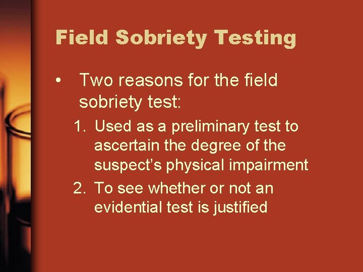 Field Sobriety Testing • Two reasons for the field sobriety test: 1. Used as