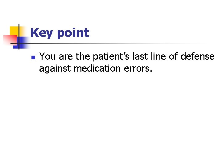 Key point n You are the patient’s last line of defense against medication errors.