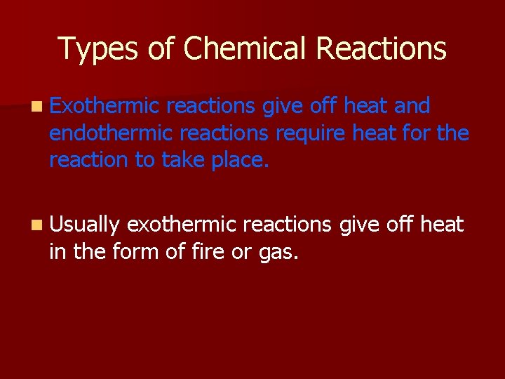 Types of Chemical Reactions n Exothermic reactions give off heat and endothermic reactions require