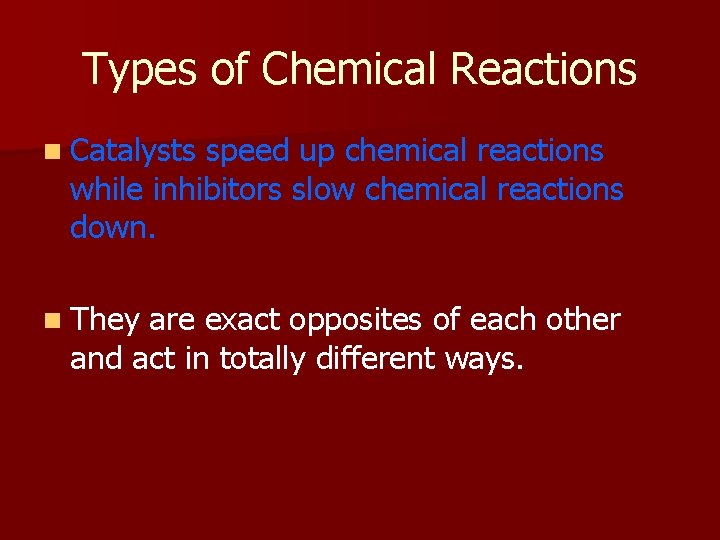 Types of Chemical Reactions n Catalysts speed up chemical reactions while inhibitors slow chemical