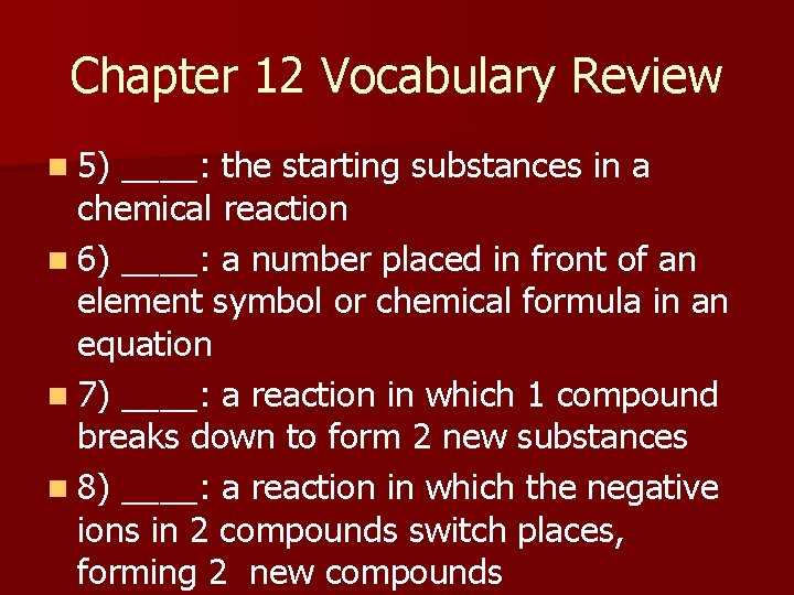 Chapter 12 Vocabulary Review n 5) ____: the starting substances in a chemical reaction