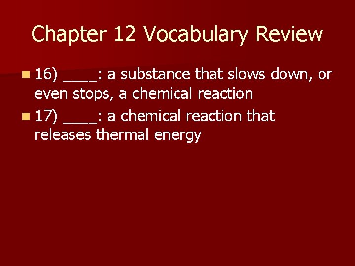 Chapter 12 Vocabulary Review n 16) ____: a substance that slows down, or even
