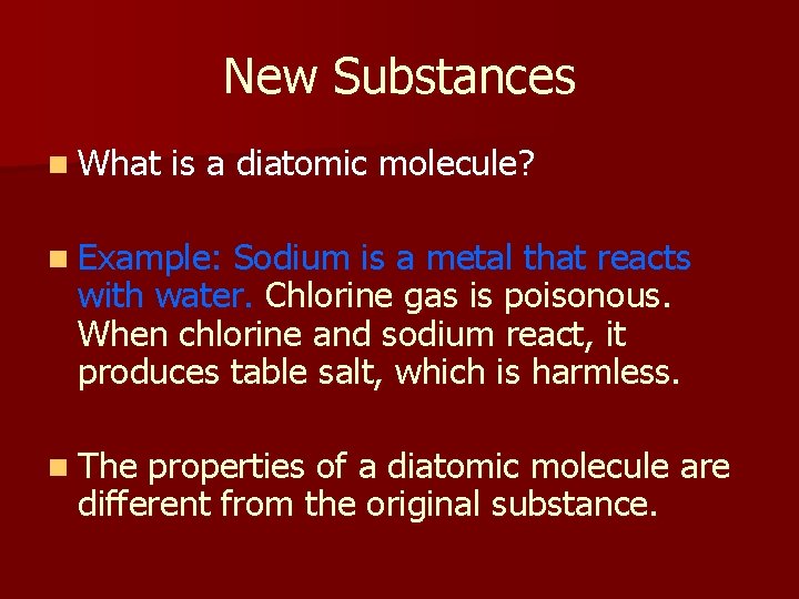 New Substances n What is a diatomic molecule? n Example: Sodium is a metal