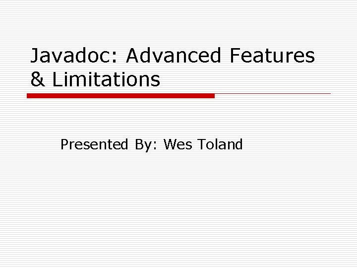 Javadoc: Advanced Features & Limitations Presented By: Wes Toland 