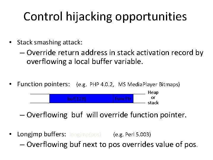 Control hijacking opportunities • Stack smashing attack: – Override return address in stack activation