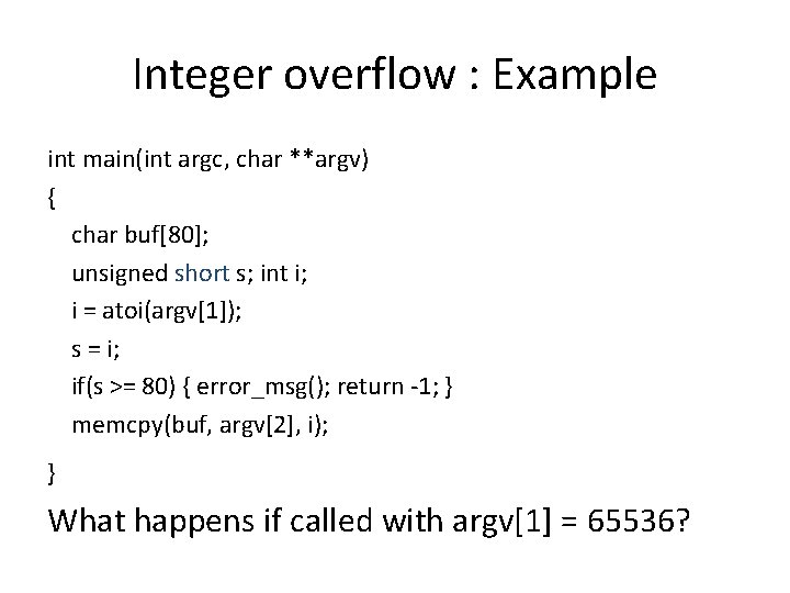 Integer overflow : Example int main(int argc, char **argv) { char buf[80]; unsigned short