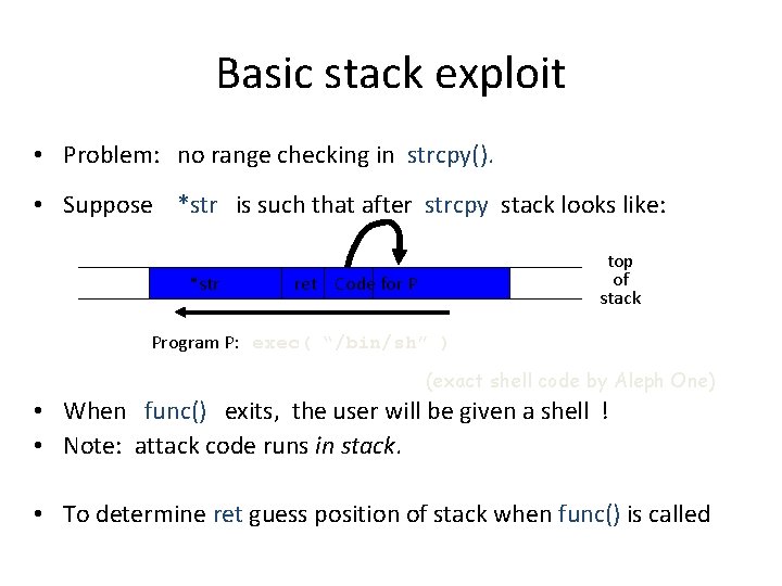 Basic stack exploit • Problem: no range checking in strcpy(). • Suppose *str is