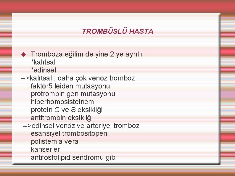 TROMBÜSLÜ HASTA Tromboza eğilim de yine 2 ye ayrılır *kalıtsal *edinsel -->kalıtsal : daha