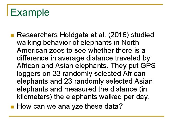 Example n n Researchers Holdgate et al. (2016) studied walking behavior of elephants in