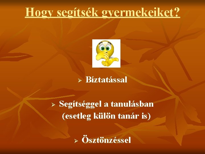 Hogy segítsék gyermekeiket? Ø Ø Bíztatással Segítséggel a tanulásban (esetleg külön tanár is) Ø