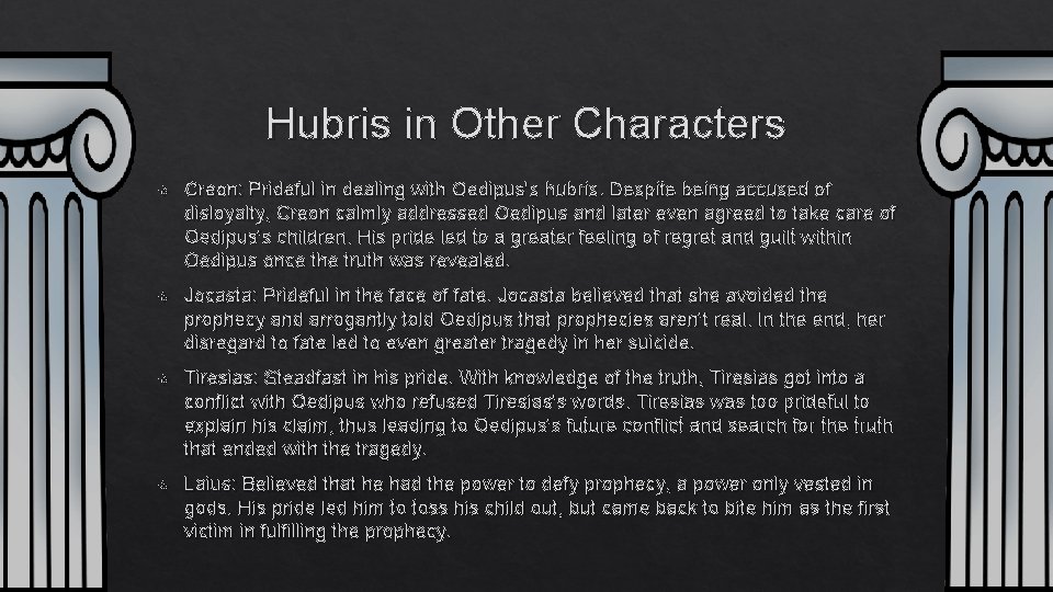 Hubris in Other Characters Creon: Prideful in dealing with Oedipus's hubris. Despite being accused Hubris in Other Characters Creon: Prideful in dealing with Oedipus's hubris. Despite being accused
