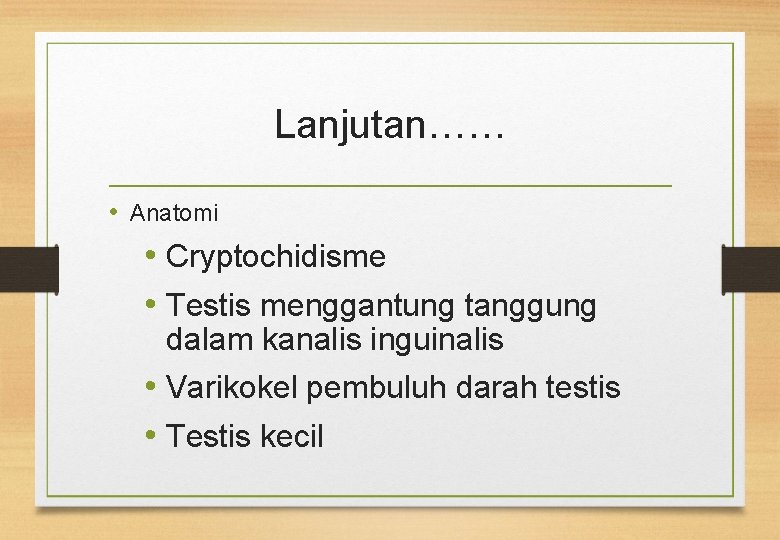 Lanjutan…… • Anatomi • Cryptochidisme • Testis menggantung tanggung dalam kanalis inguinalis • Varikokel