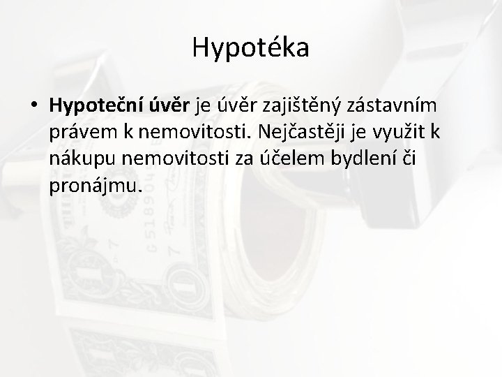 Hypotéka • Hypoteční úvěr je úvěr zajištěný zástavním právem k nemovitosti. Nejčastěji je využit