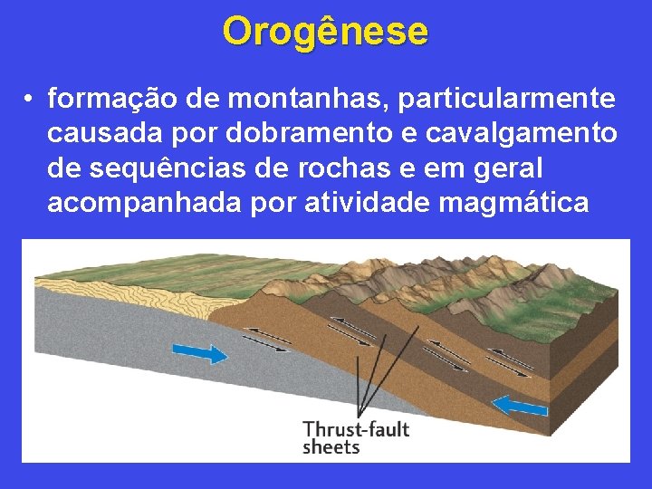 Orogênese • formação de montanhas, particularmente causada por dobramento e cavalgamento de sequências de