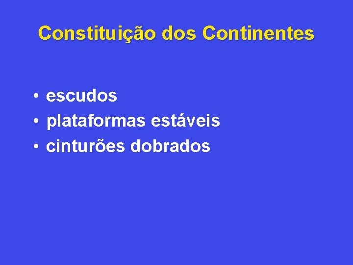 Constituição dos Continentes • escudos • plataformas estáveis • cinturões dobrados 