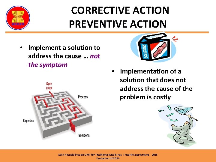 CORRECTIVE ACTION PREVENTIVE ACTION • Implement a solution to address the cause … not