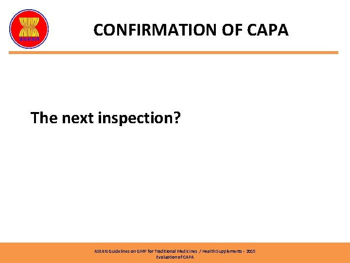 CONFIRMATION OF CAPA The next inspection? ASEAN Guidelines on GMP for Traditional Medicines /