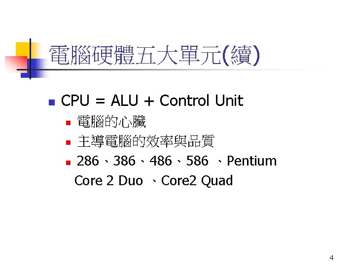 電腦硬體五大單元(續) n CPU = ALU + Control Unit 電腦的心臟 n 主導電腦的效率與品質 n 286、386、486、586 、Pentium